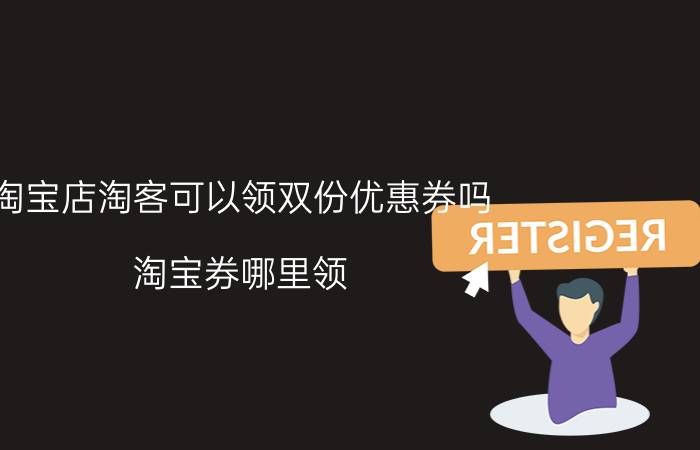 淘宝店淘客可以领双份优惠券吗 淘宝券哪里领？